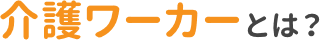介護ワーカーとは？