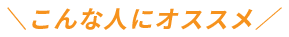 こんな人にオススメ