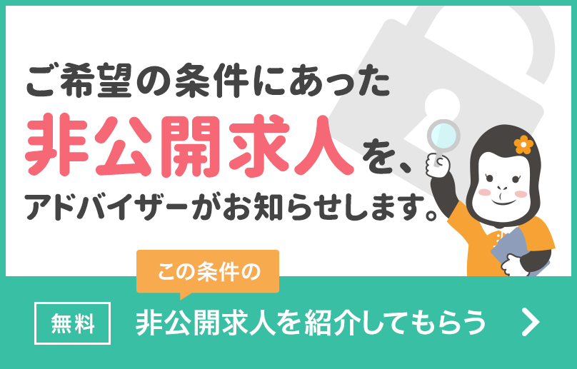 ご希望の条件にあった非公開求人を、アドバイザーがお知らせします。　無料　この条件の非公開求人を紹介してもらう